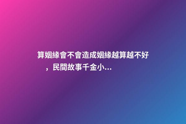 算姻緣會不會造成姻緣越算越不好，民間故事千金小姐測姻緣